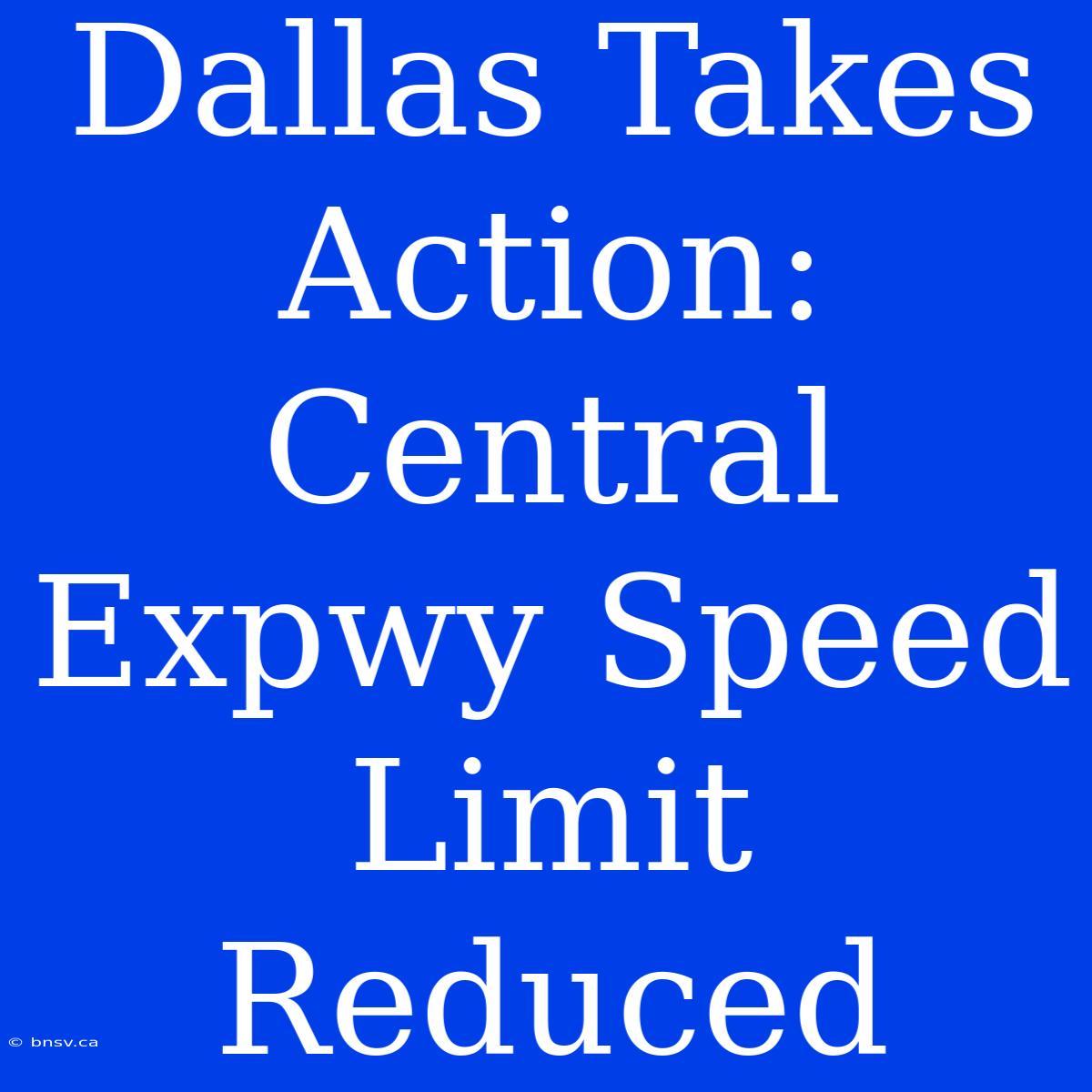 Dallas Takes Action: Central Expwy Speed Limit Reduced