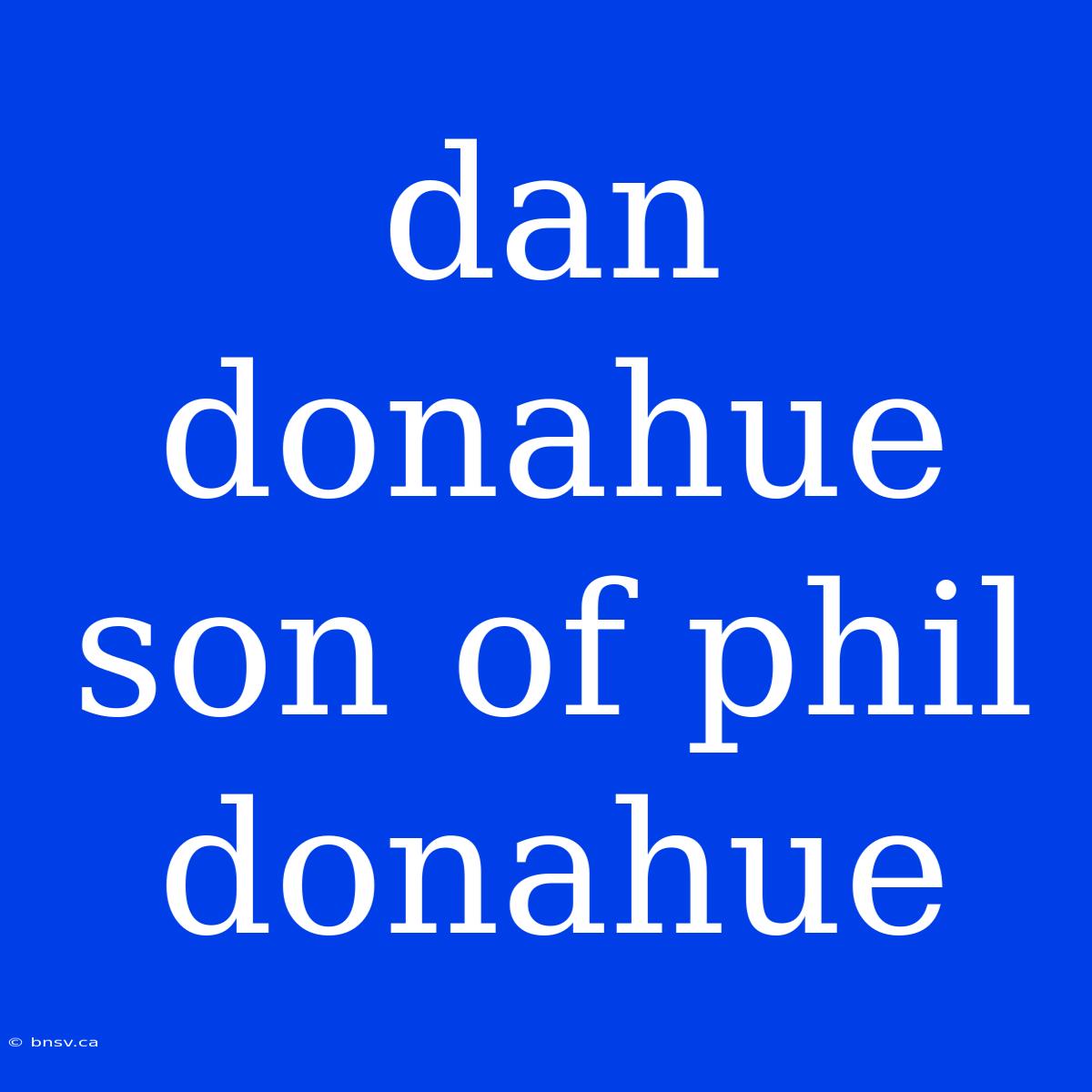 Dan Donahue Son Of Phil Donahue