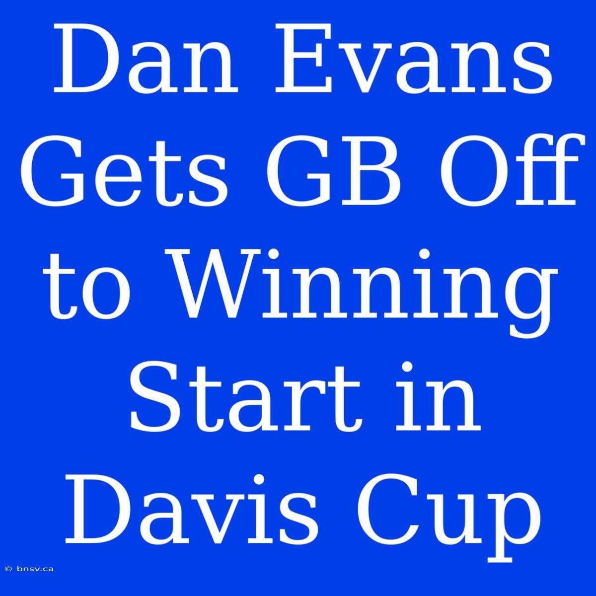 Dan Evans Gets GB Off To Winning Start In Davis Cup