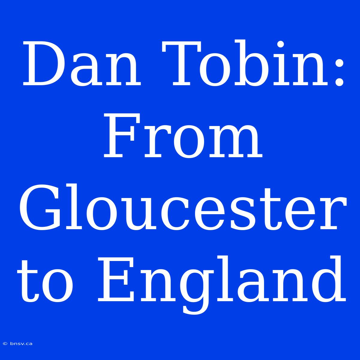 Dan Tobin: From Gloucester To England