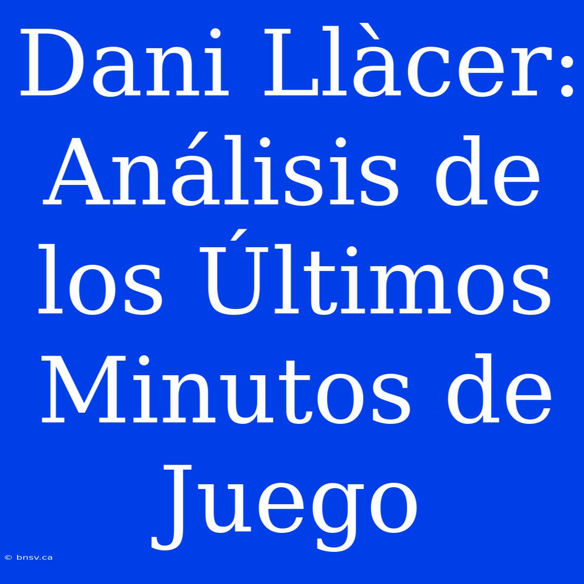 Dani Llàcer: Análisis De Los Últimos Minutos De Juego