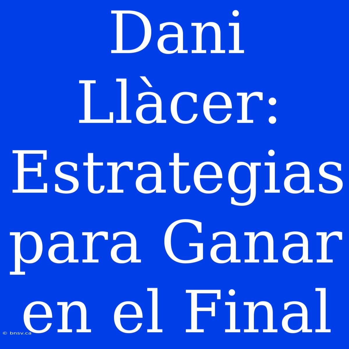 Dani Llàcer: Estrategias Para Ganar En El Final