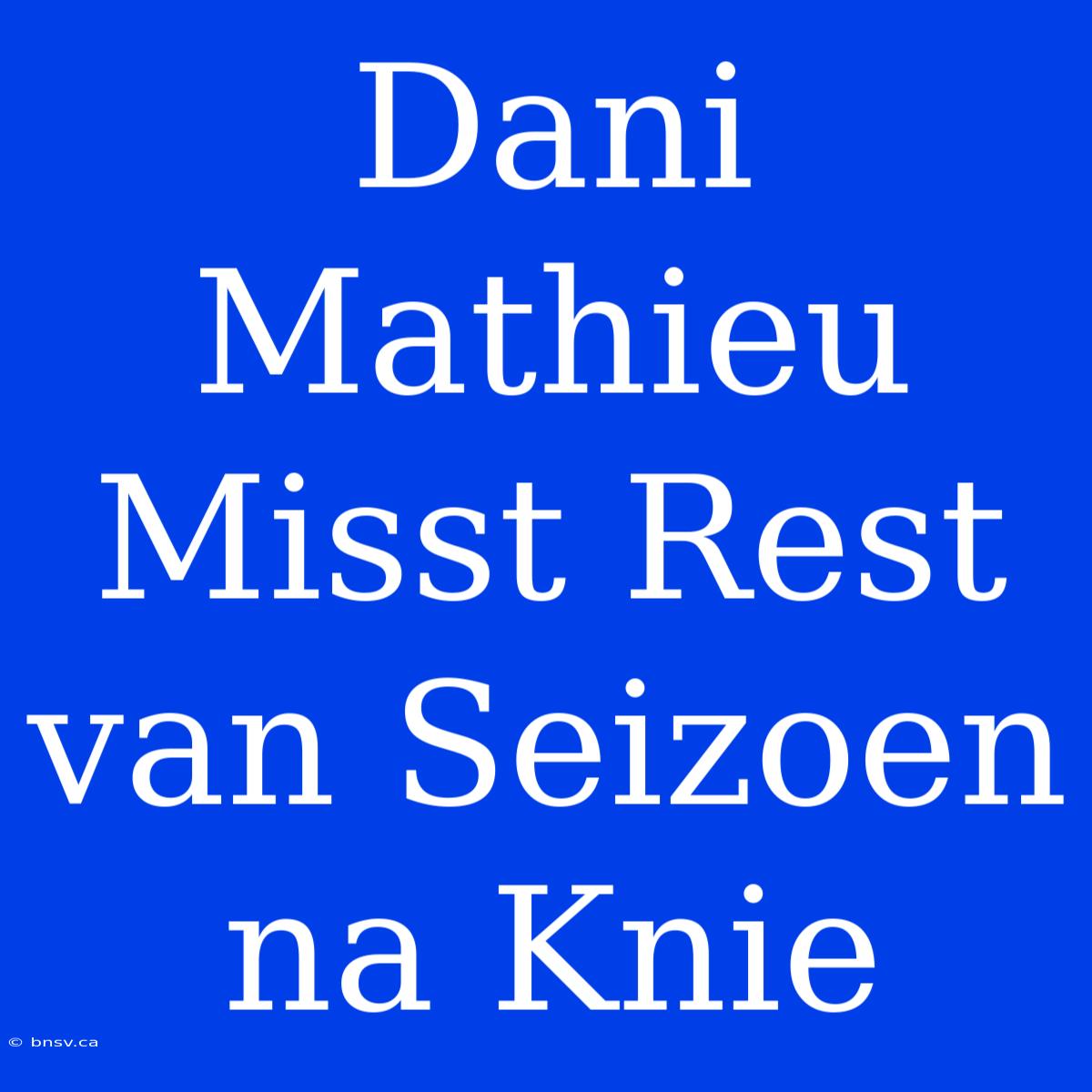 Dani Mathieu Misst Rest Van Seizoen Na Knie