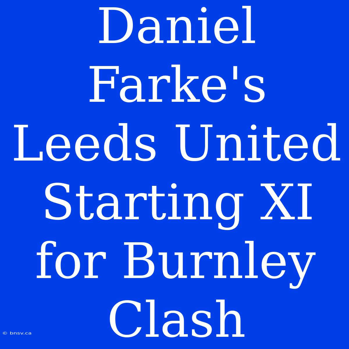 Daniel Farke's Leeds United Starting XI For Burnley Clash