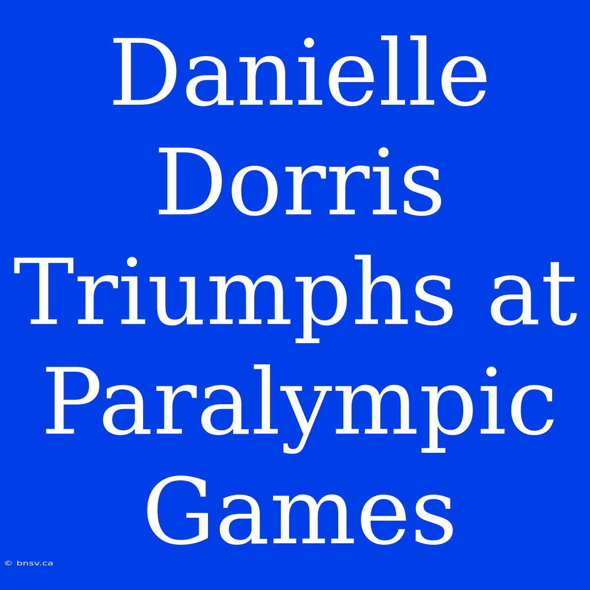 Danielle Dorris Triumphs At Paralympic Games