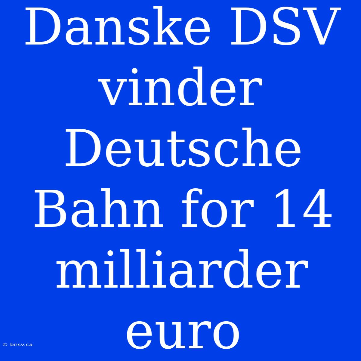 Danske DSV Vinder Deutsche Bahn For 14 Milliarder Euro