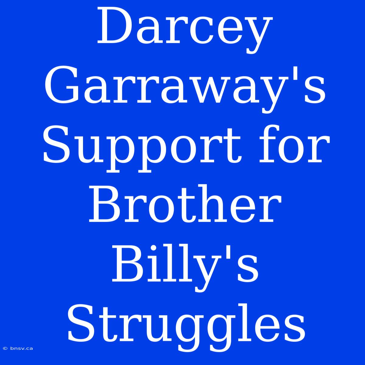 Darcey Garraway's Support For Brother Billy's Struggles