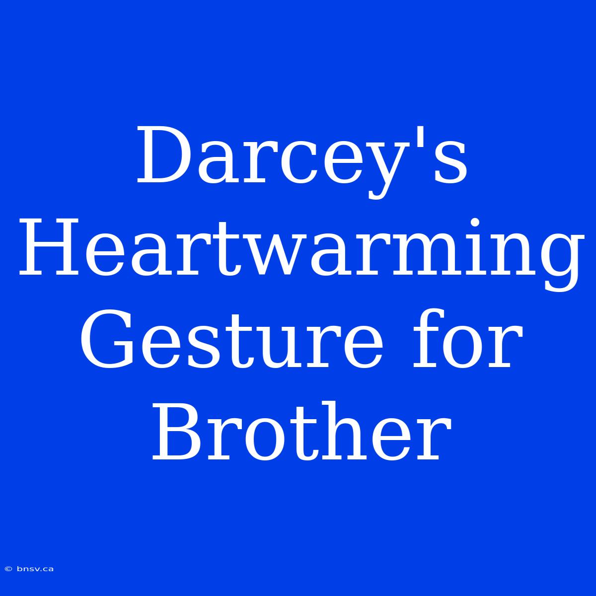 Darcey's Heartwarming Gesture For Brother