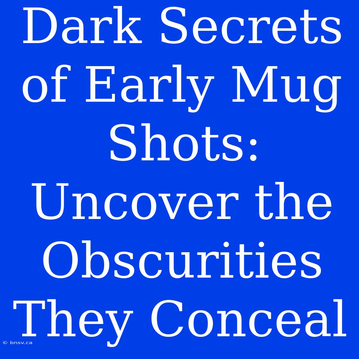 Dark Secrets Of Early Mug Shots: Uncover The Obscurities They Conceal