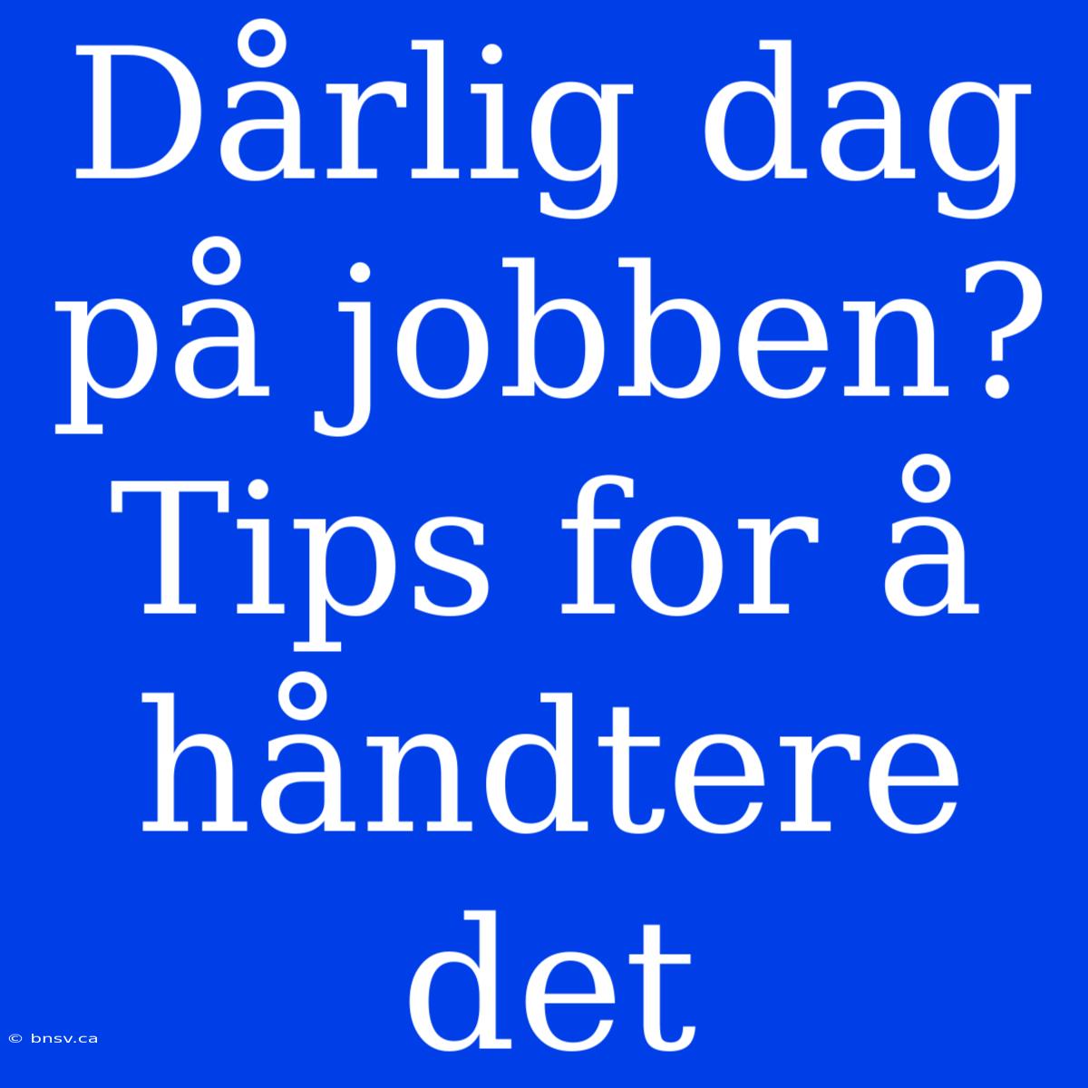 Dårlig Dag På Jobben? Tips For Å Håndtere Det