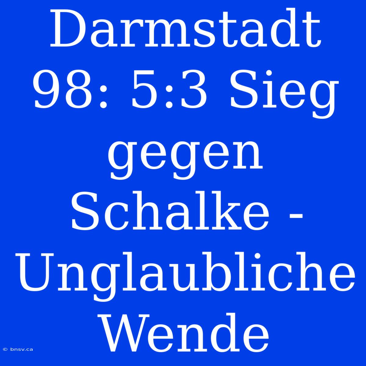 Darmstadt 98: 5:3 Sieg Gegen Schalke - Unglaubliche Wende