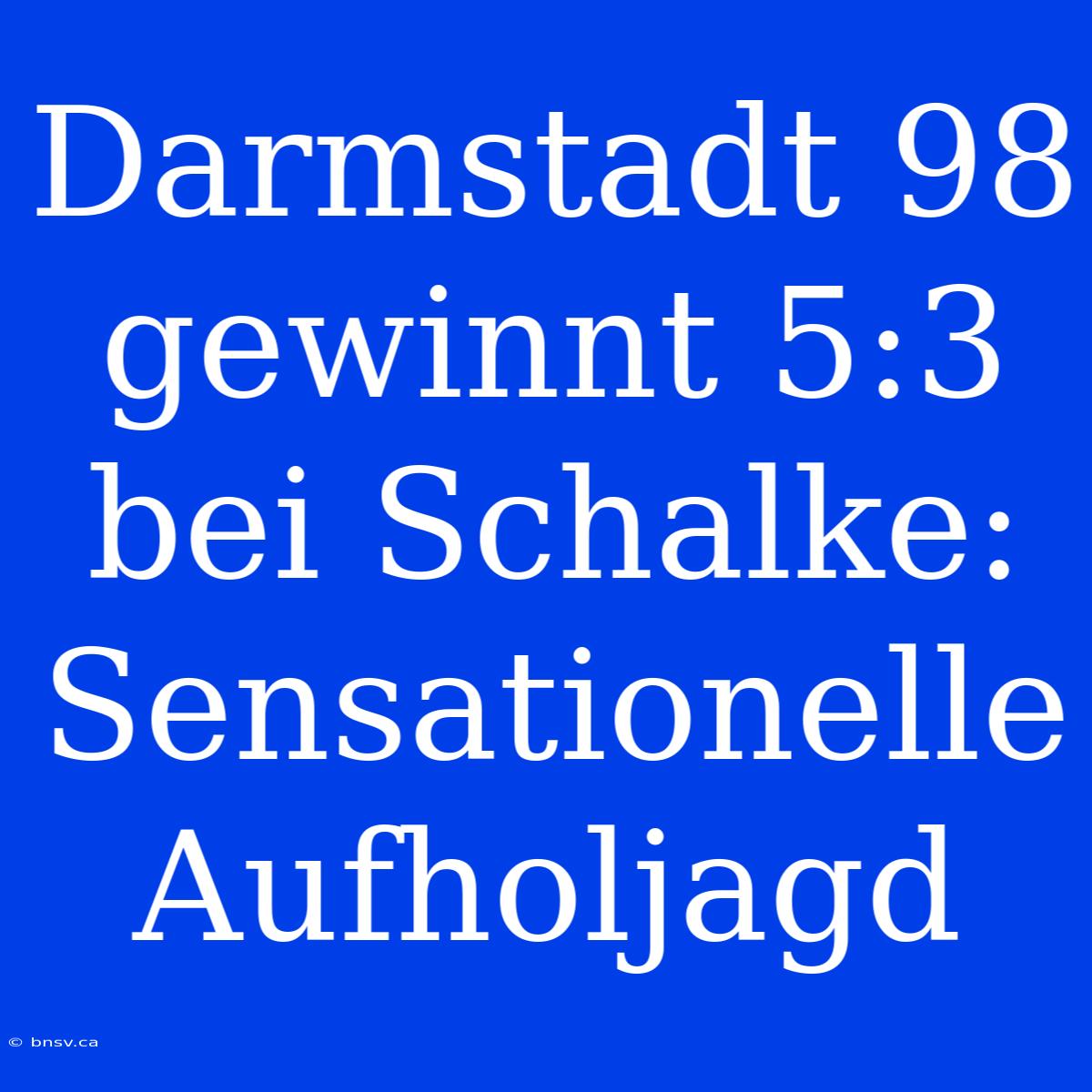 Darmstadt 98 Gewinnt 5:3 Bei Schalke: Sensationelle Aufholjagd