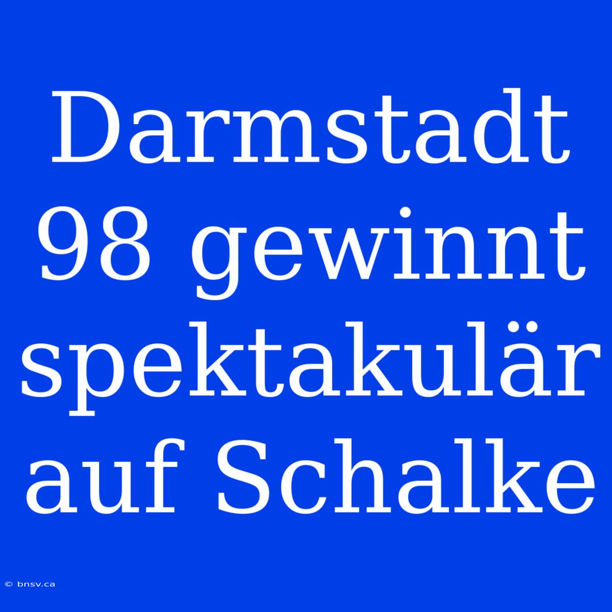 Darmstadt 98 Gewinnt Spektakulär Auf Schalke