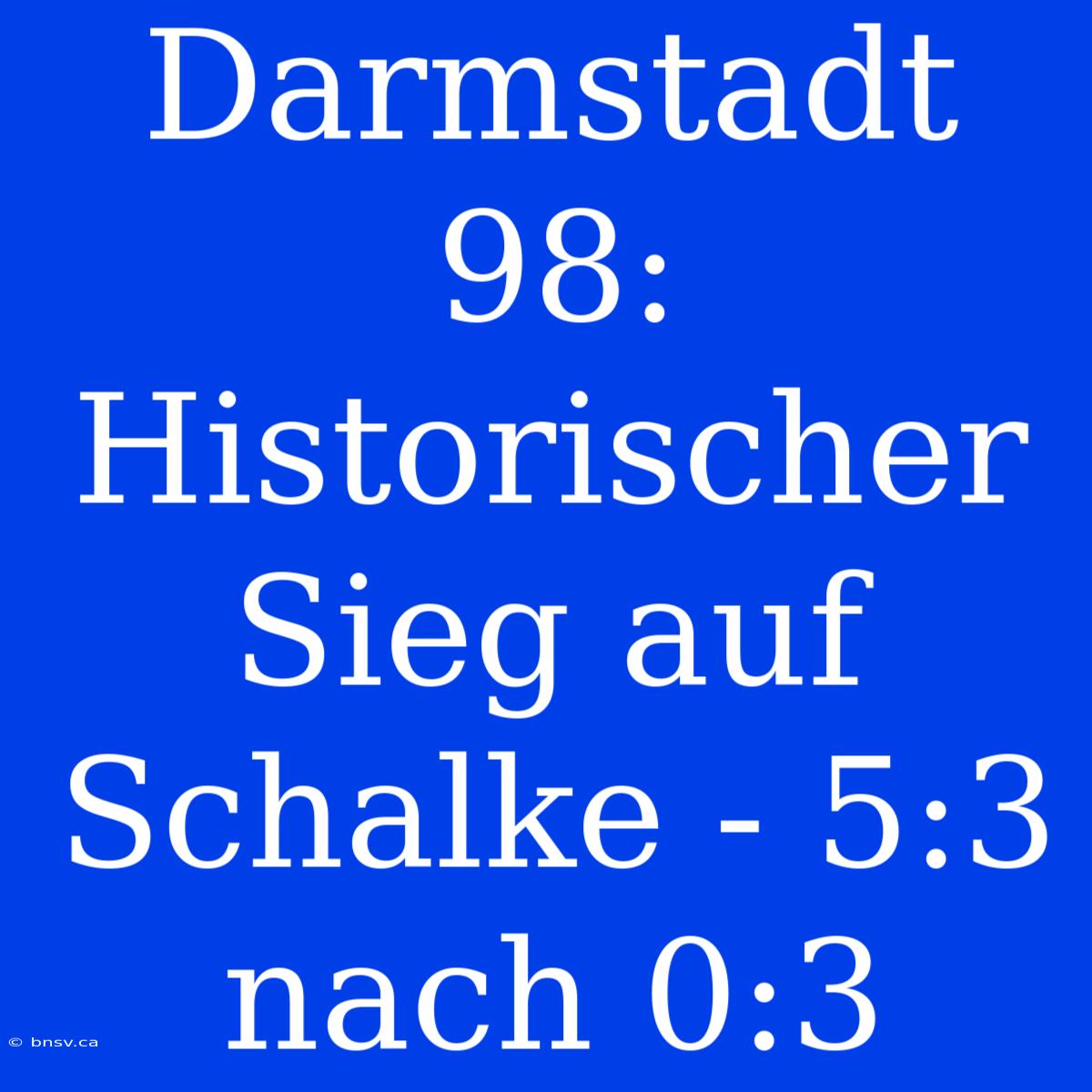 Darmstadt 98: Historischer Sieg Auf Schalke - 5:3 Nach 0:3