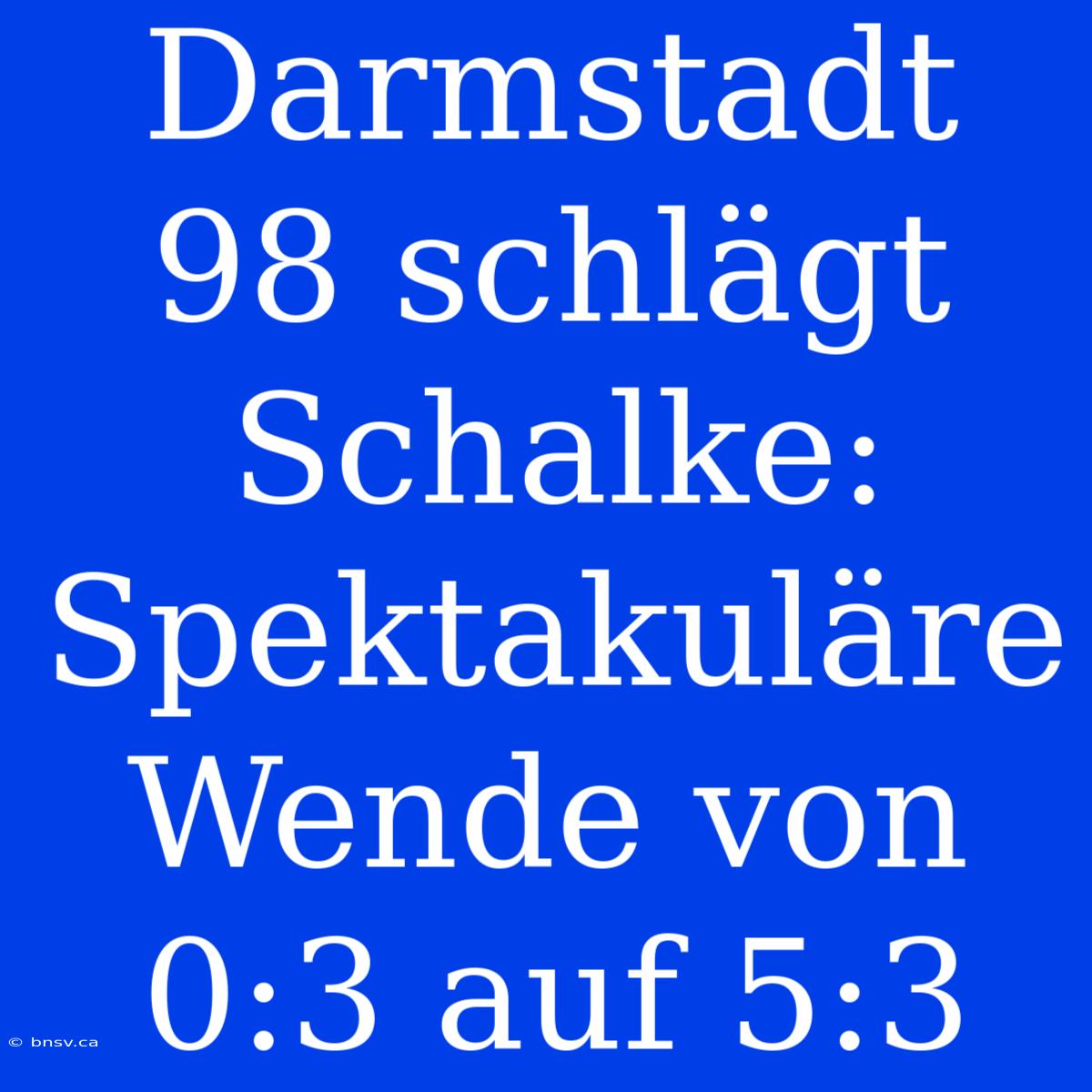 Darmstadt 98 Schlägt Schalke: Spektakuläre Wende Von 0:3 Auf 5:3