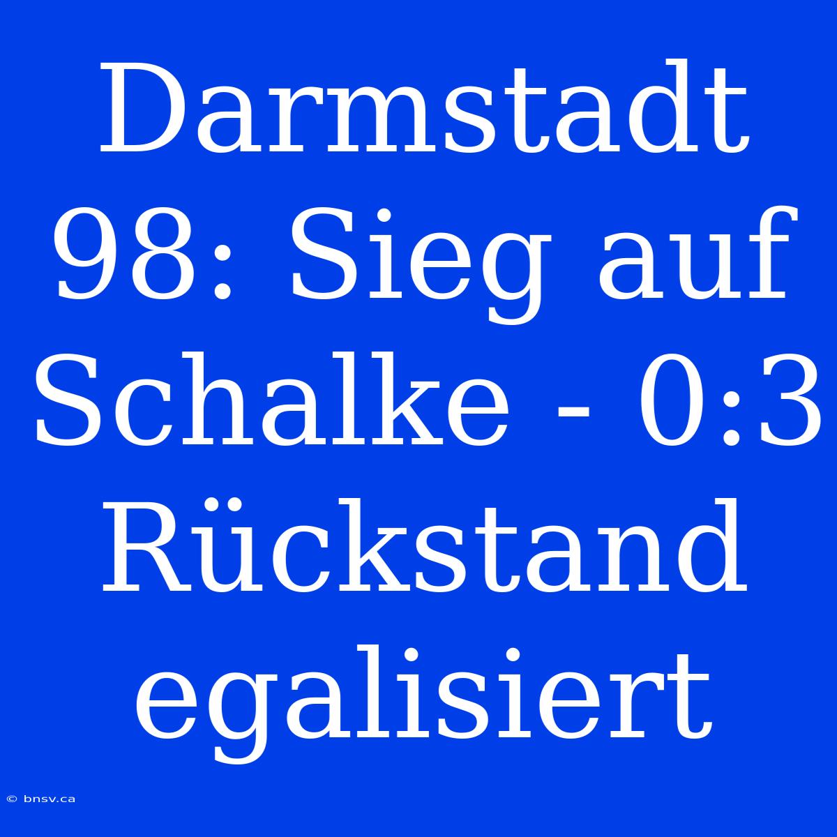 Darmstadt 98: Sieg Auf Schalke - 0:3 Rückstand Egalisiert