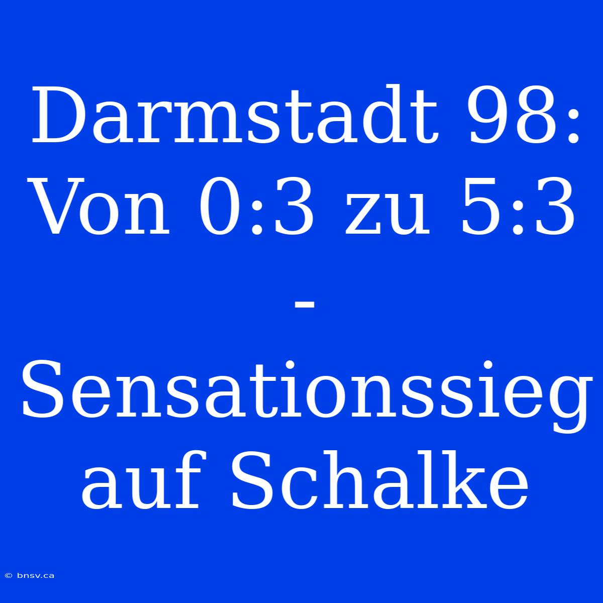 Darmstadt 98: Von 0:3 Zu 5:3 - Sensationssieg Auf Schalke