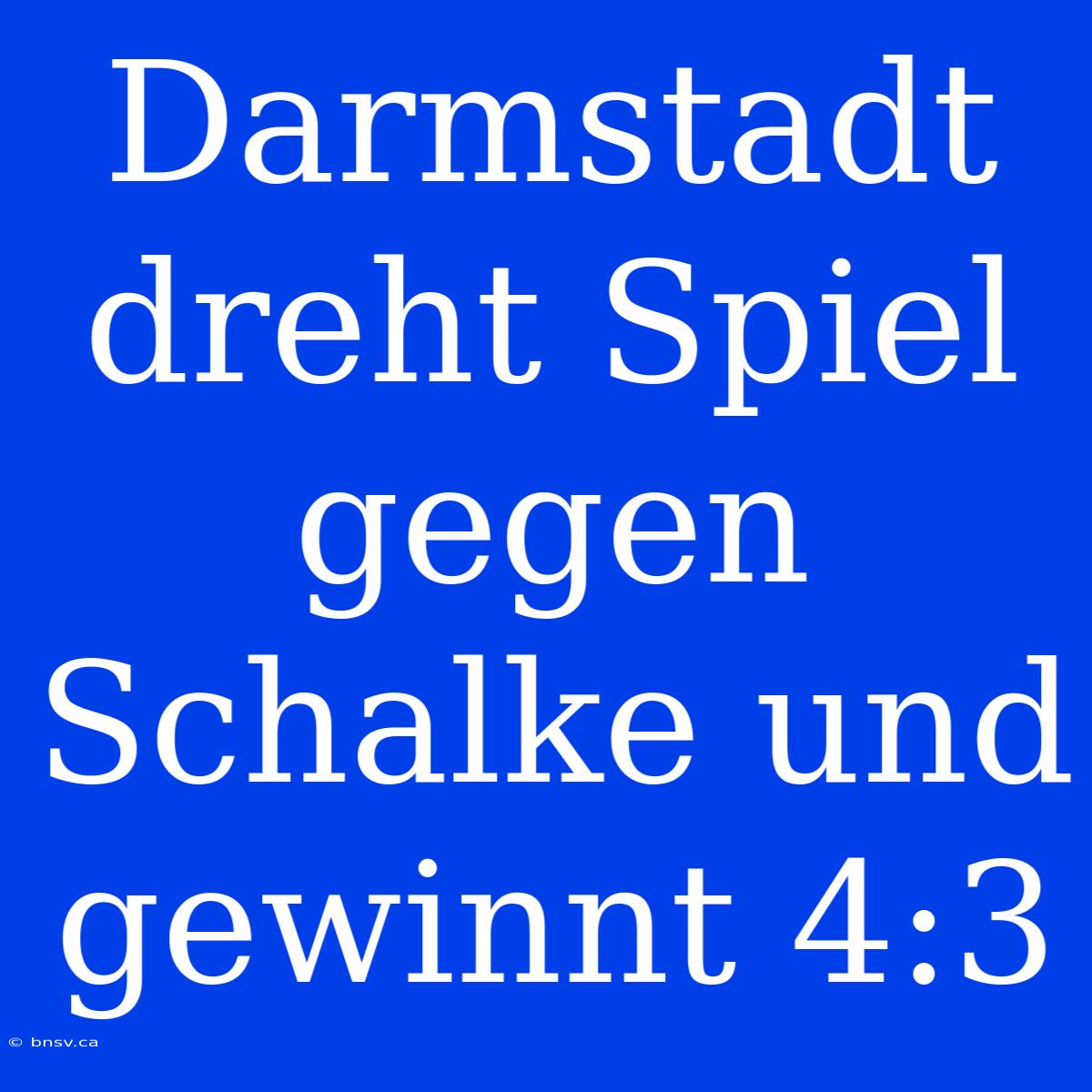 Darmstadt Dreht Spiel Gegen Schalke Und Gewinnt 4:3