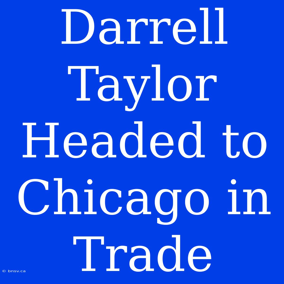 Darrell Taylor Headed To Chicago In Trade