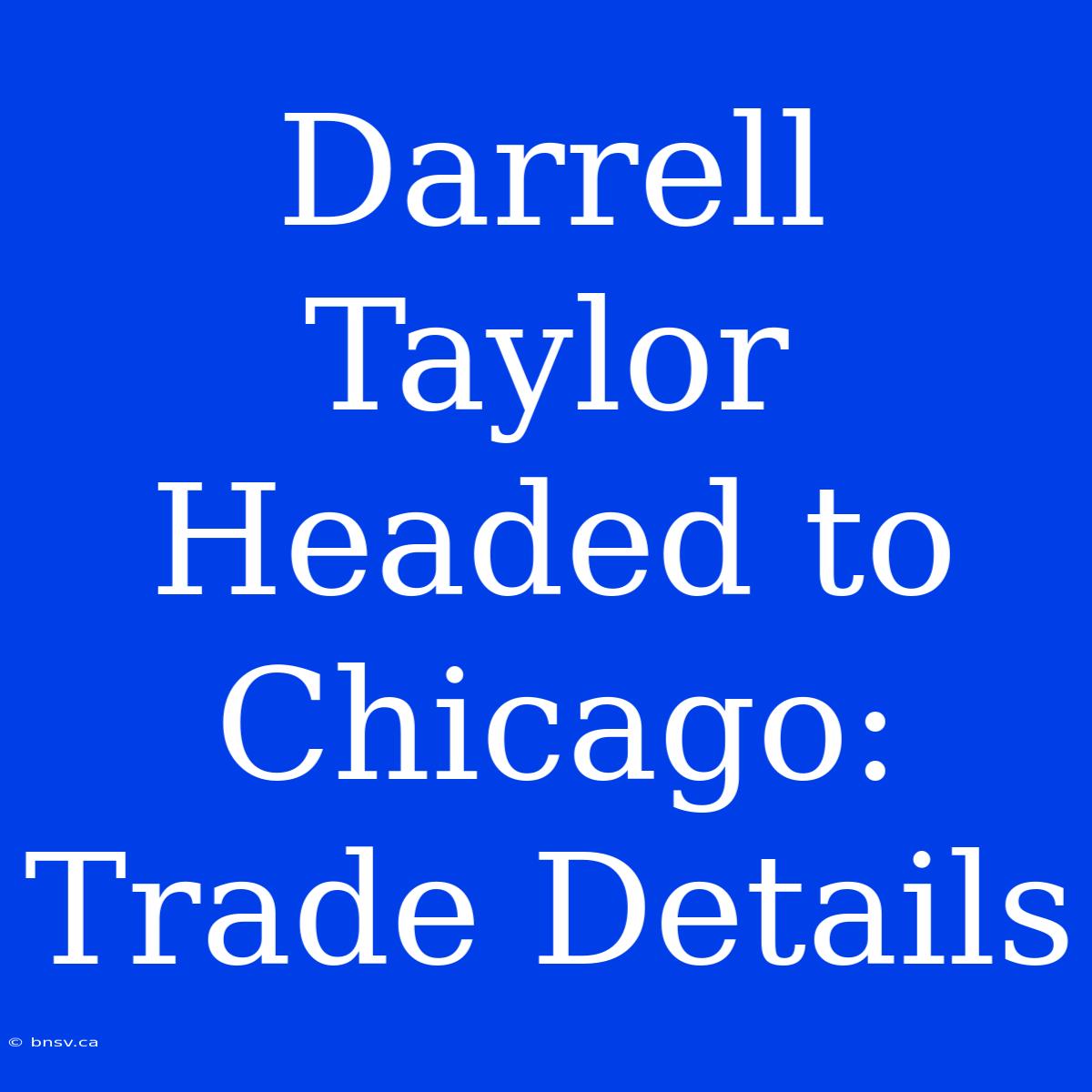 Darrell Taylor Headed To Chicago: Trade Details