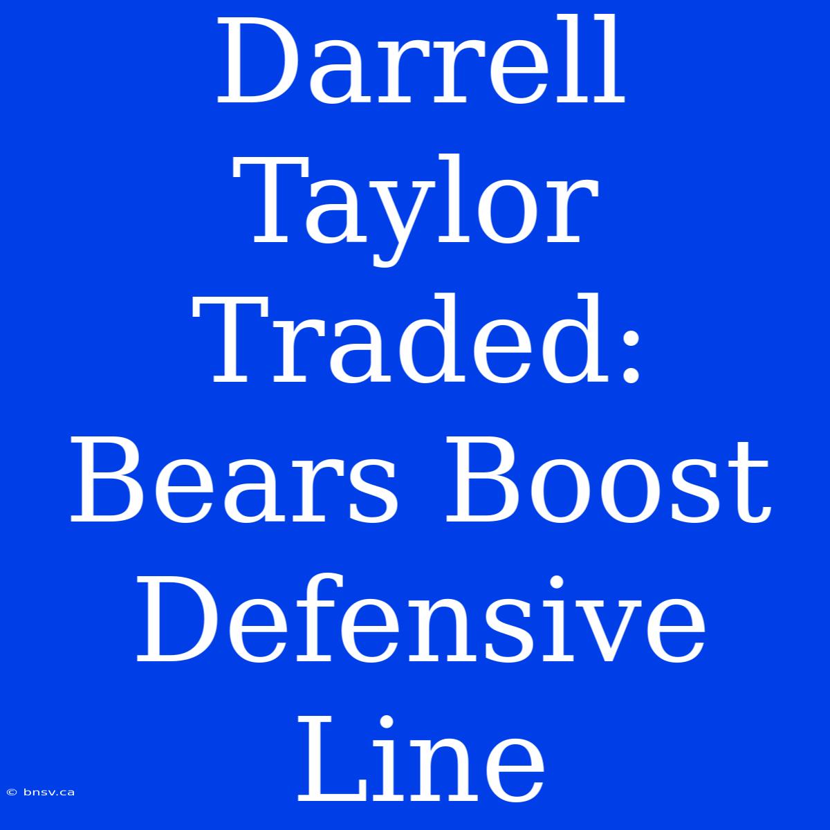 Darrell Taylor Traded: Bears Boost Defensive Line