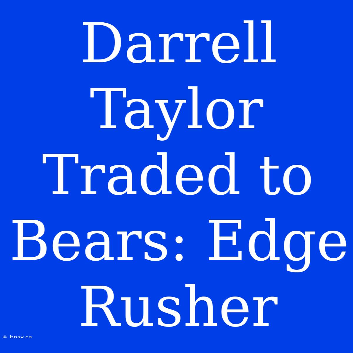 Darrell Taylor Traded To Bears: Edge Rusher