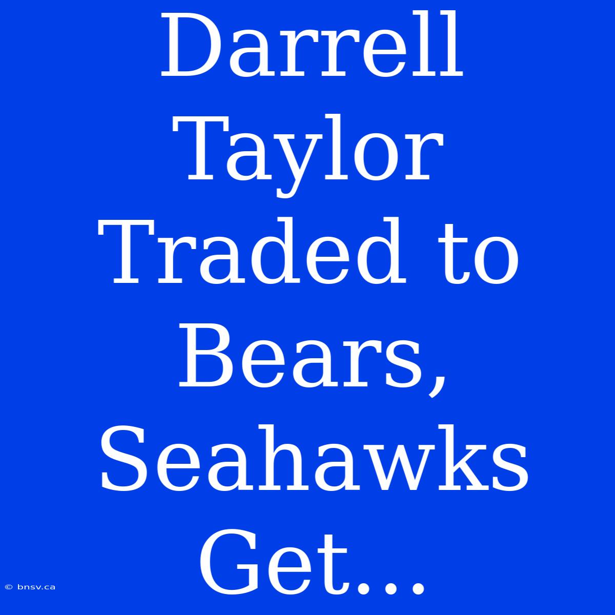 Darrell Taylor Traded To Bears, Seahawks Get...