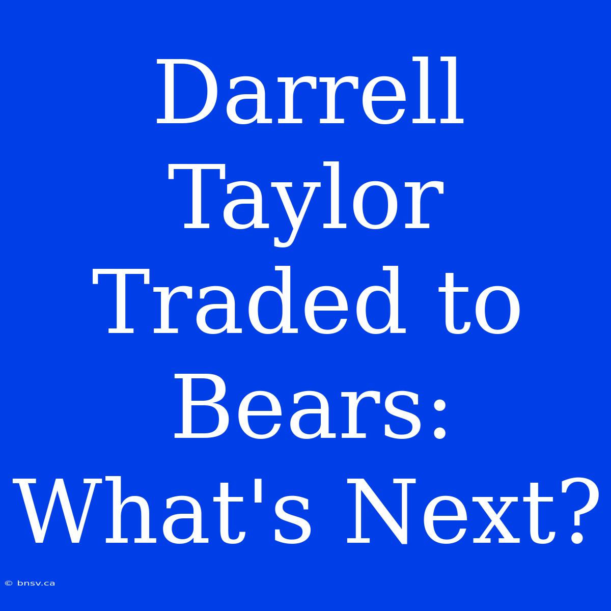 Darrell Taylor Traded To Bears: What's Next?