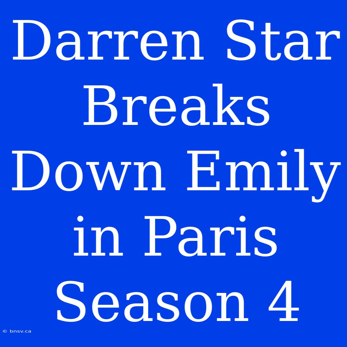 Darren Star Breaks Down Emily In Paris Season 4