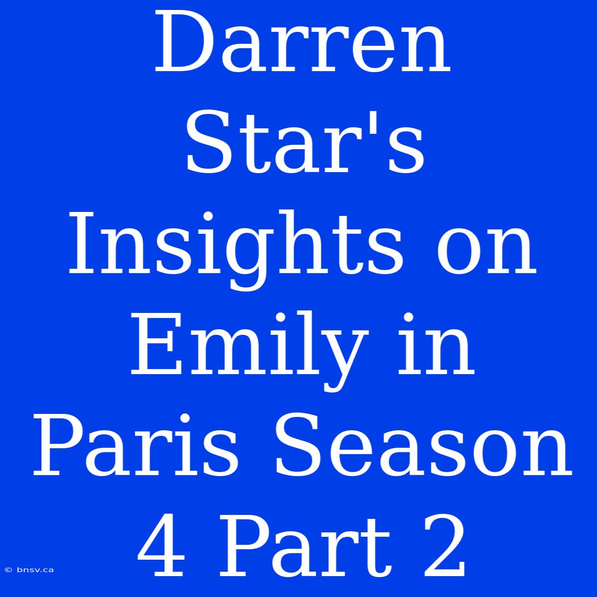 Darren Star's Insights On Emily In Paris Season 4 Part 2