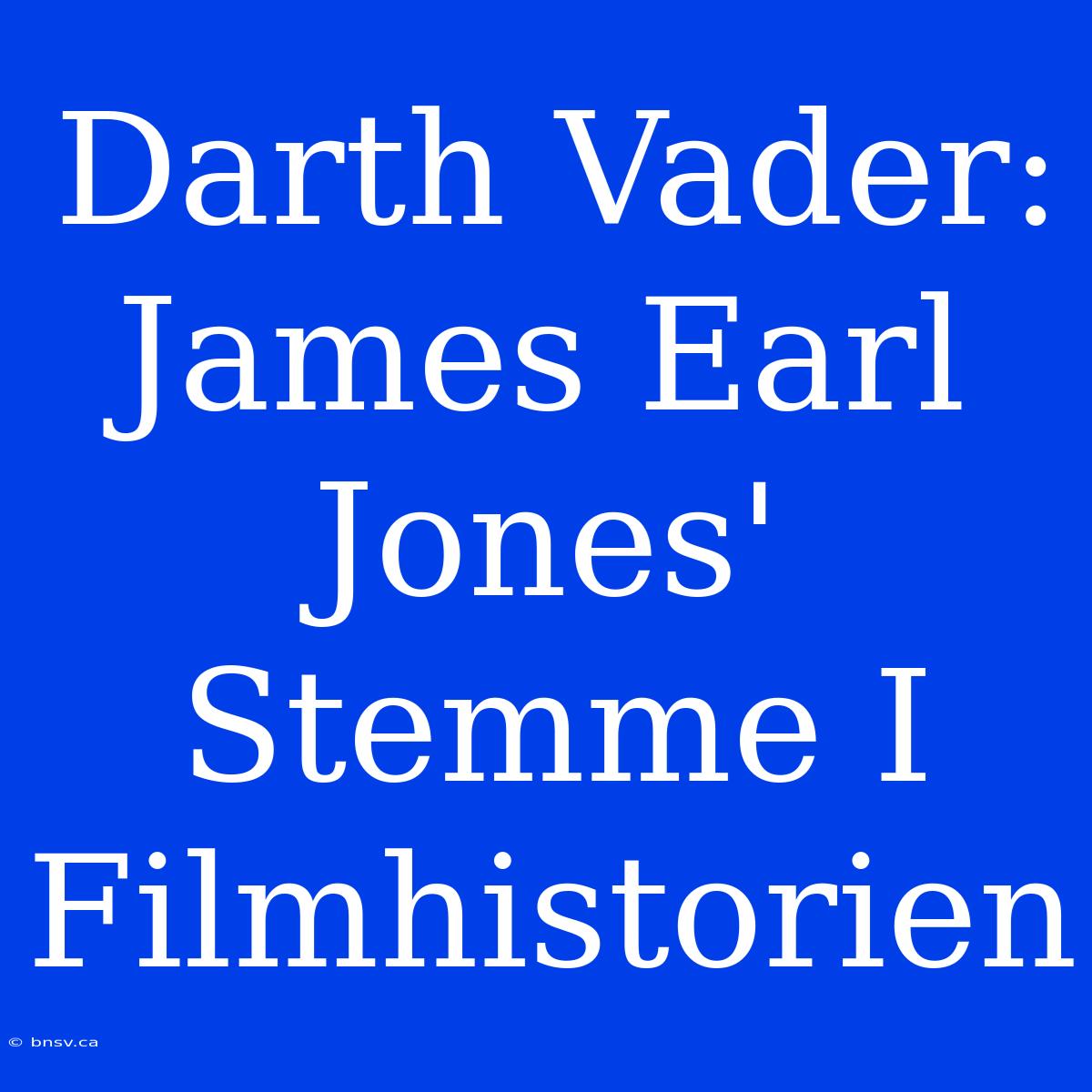 Darth Vader: James Earl Jones' Stemme I Filmhistorien