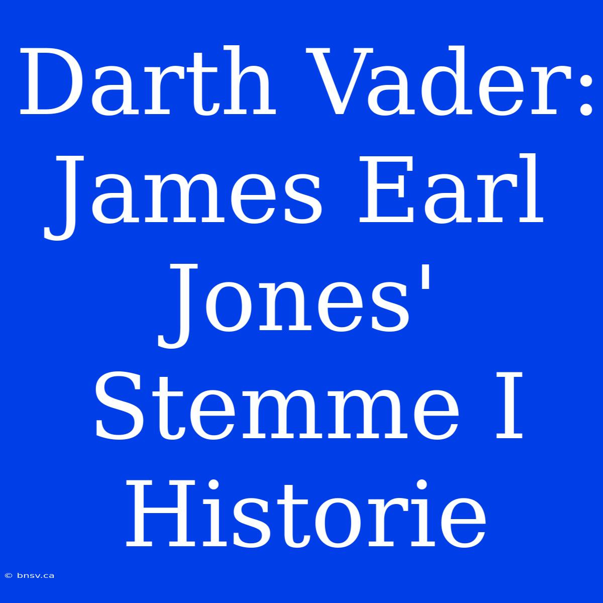 Darth Vader: James Earl Jones' Stemme I Historie