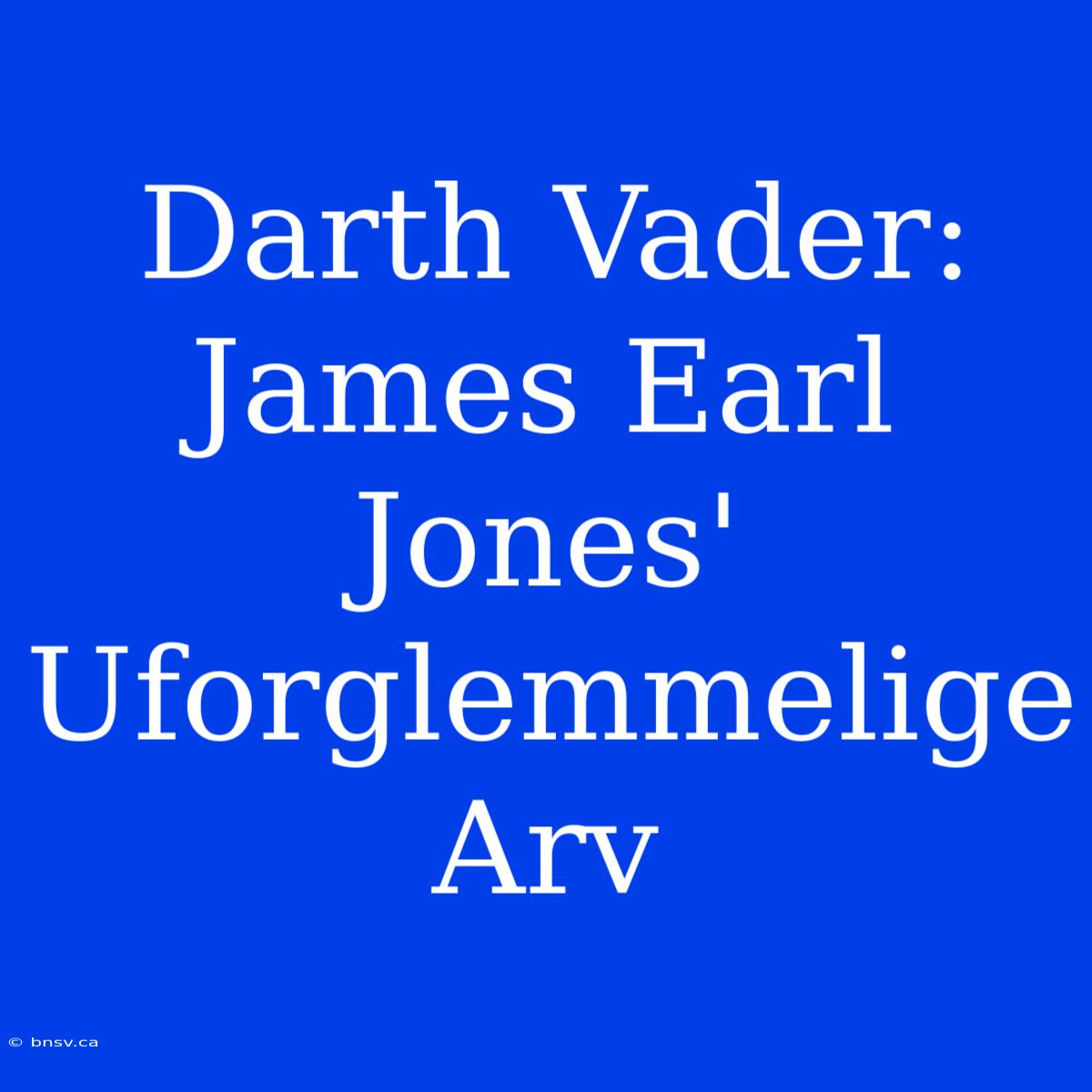 Darth Vader: James Earl Jones' Uforglemmelige Arv