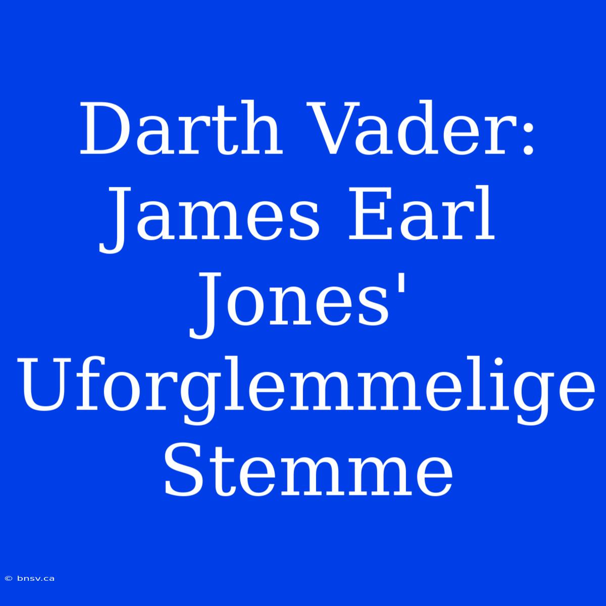 Darth Vader: James Earl Jones' Uforglemmelige Stemme