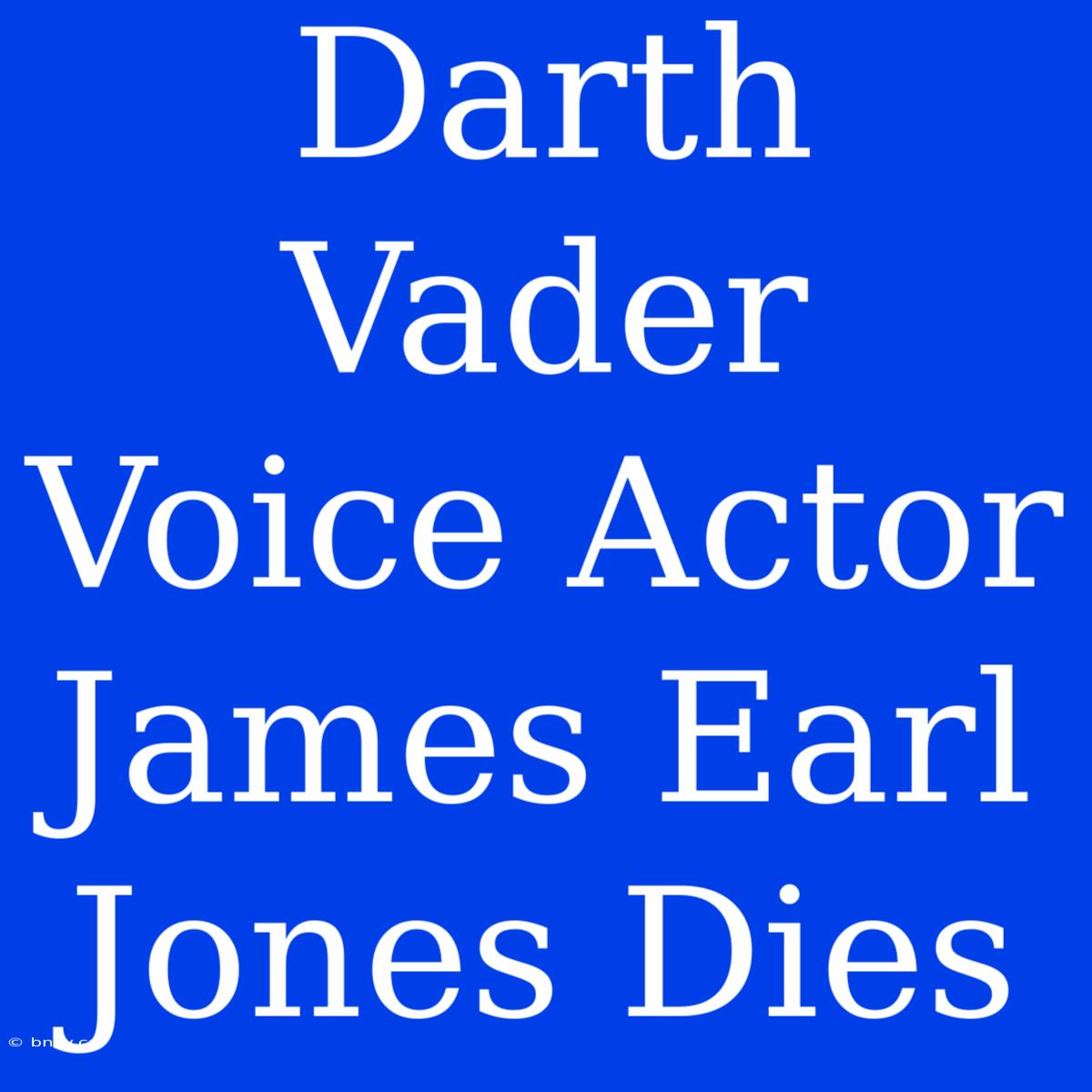 Darth Vader Voice Actor James Earl Jones Dies