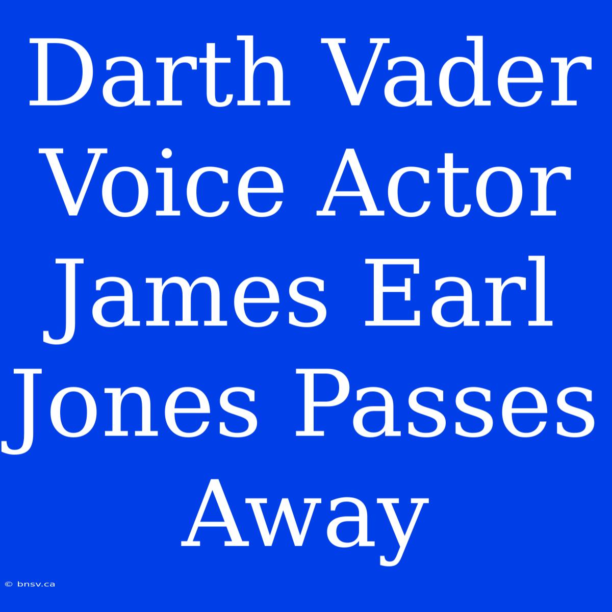 Darth Vader Voice Actor James Earl Jones Passes Away