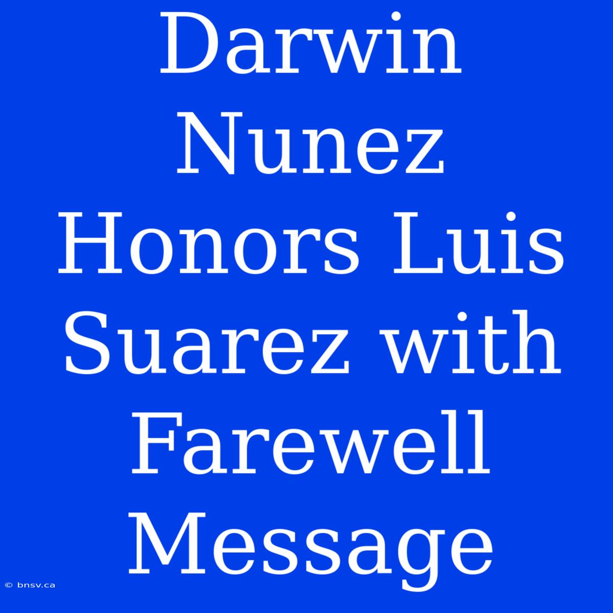 Darwin Nunez Honors Luis Suarez With Farewell Message