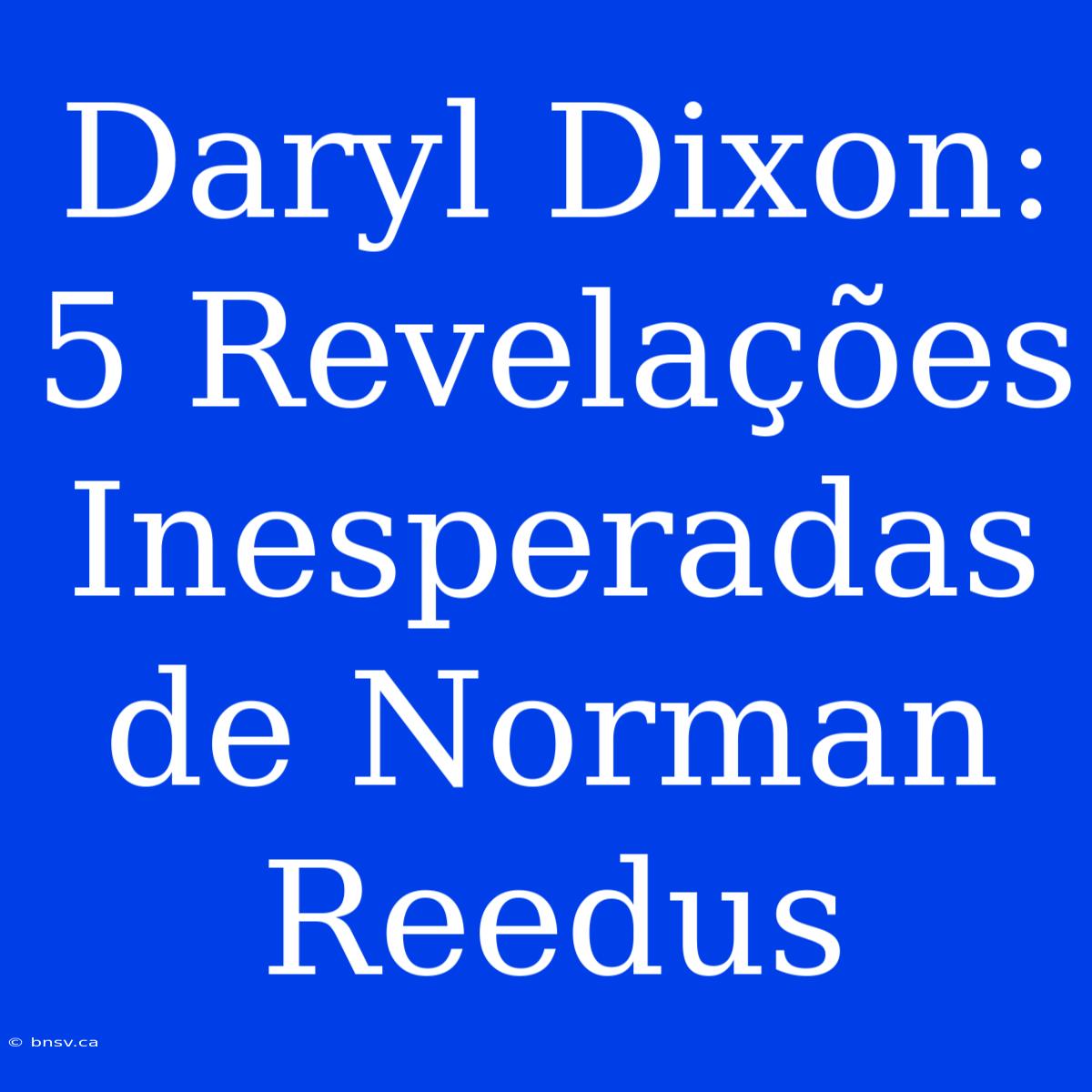 Daryl Dixon: 5 Revelações Inesperadas De Norman Reedus