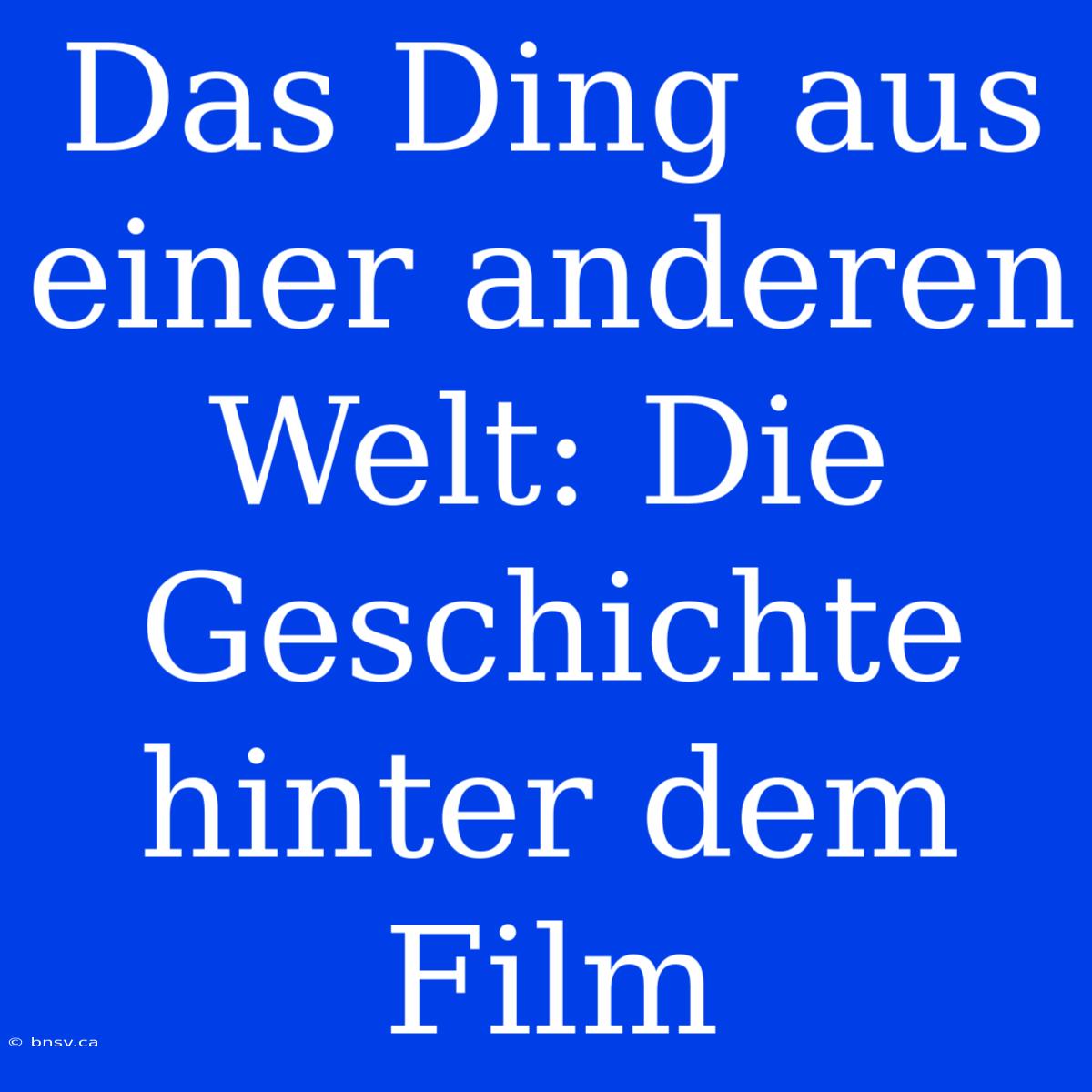 Das Ding Aus Einer Anderen Welt: Die Geschichte Hinter Dem Film