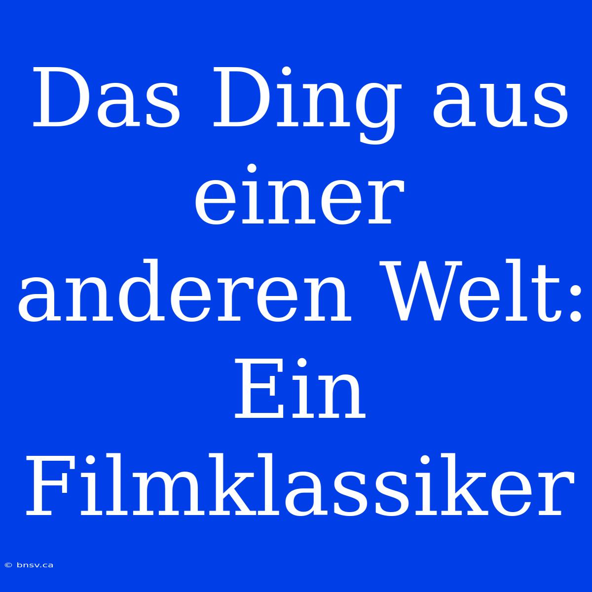 Das Ding Aus Einer Anderen Welt: Ein Filmklassiker