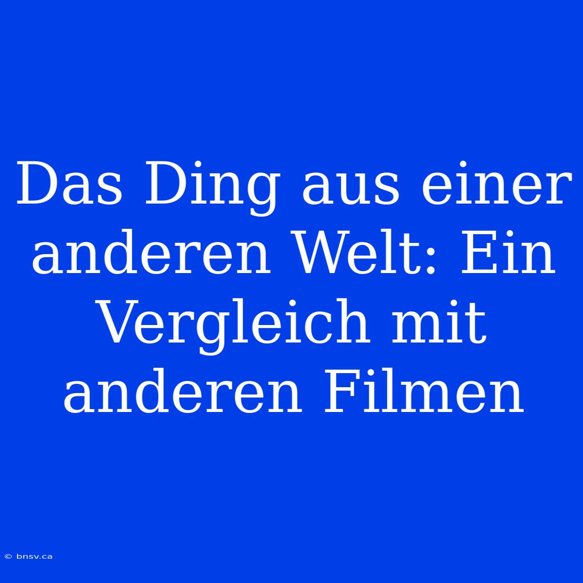 Das Ding Aus Einer Anderen Welt: Ein Vergleich Mit Anderen Filmen