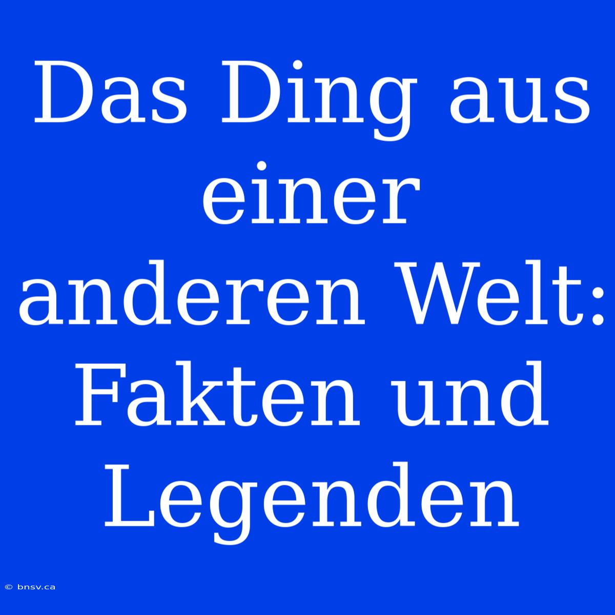 Das Ding Aus Einer Anderen Welt: Fakten Und Legenden