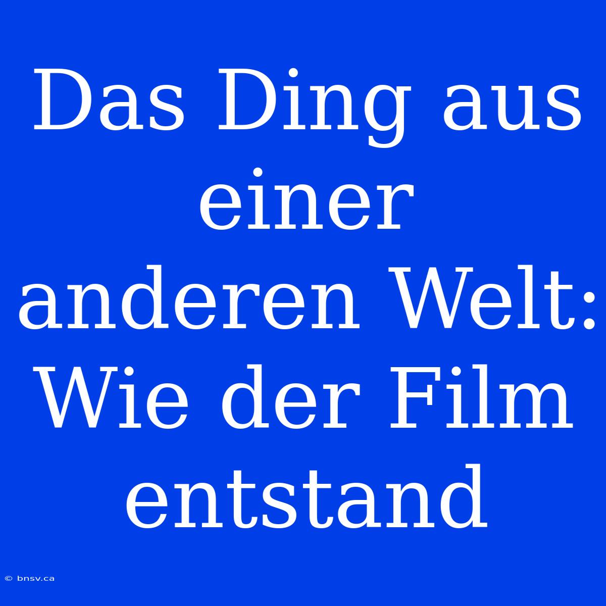 Das Ding Aus Einer Anderen Welt: Wie Der Film Entstand