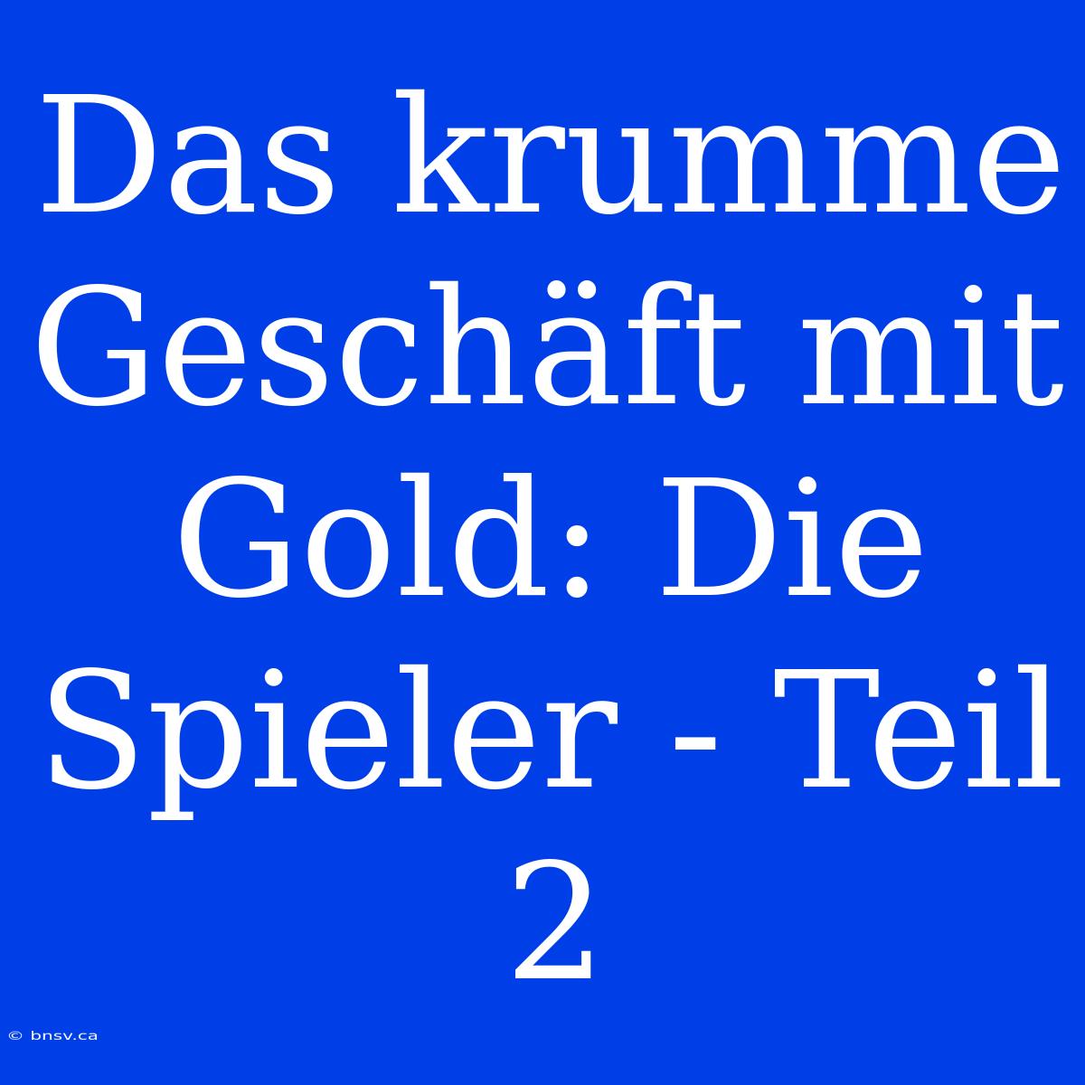 Das Krumme Geschäft Mit Gold: Die Spieler - Teil 2