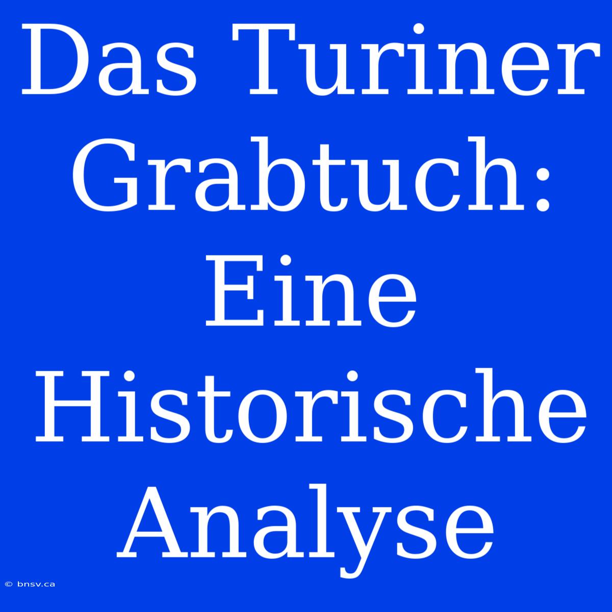 Das Turiner Grabtuch: Eine Historische Analyse