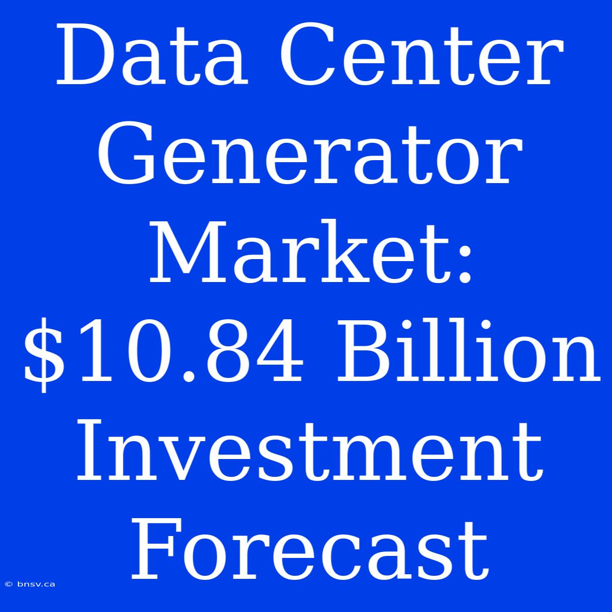 Data Center Generator Market: $10.84 Billion Investment Forecast