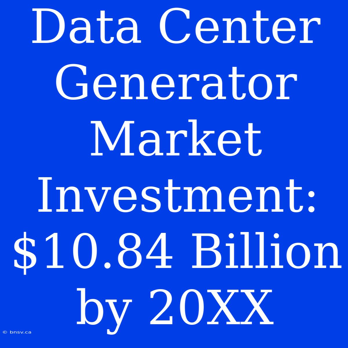 Data Center Generator Market Investment: $10.84 Billion By 20XX