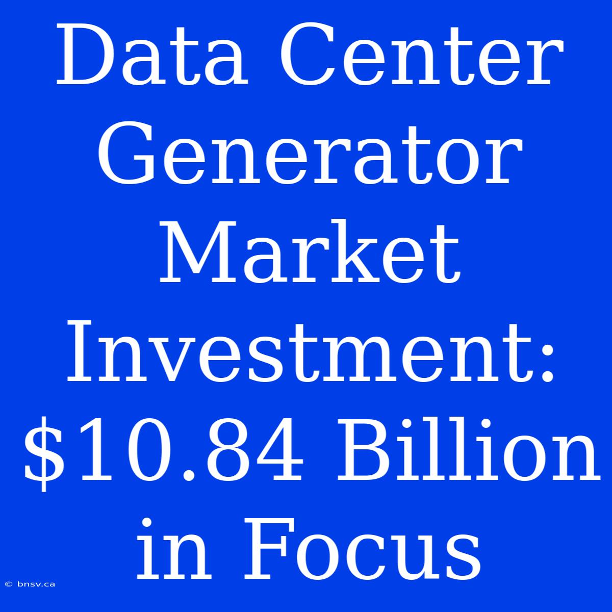 Data Center Generator Market Investment: $10.84 Billion In Focus