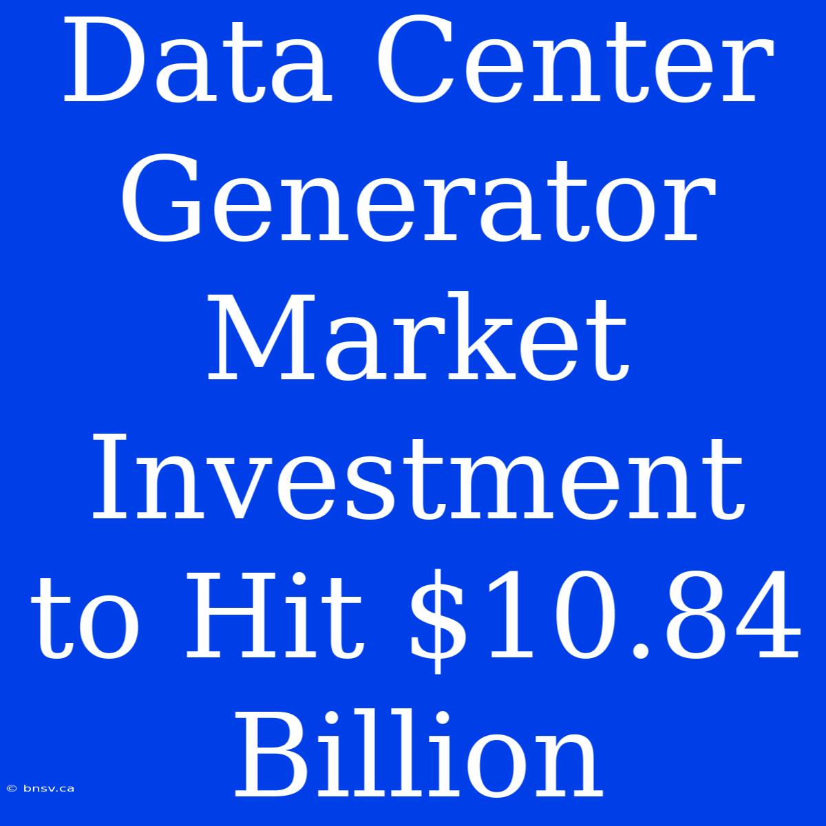 Data Center Generator Market Investment To Hit $10.84 Billion