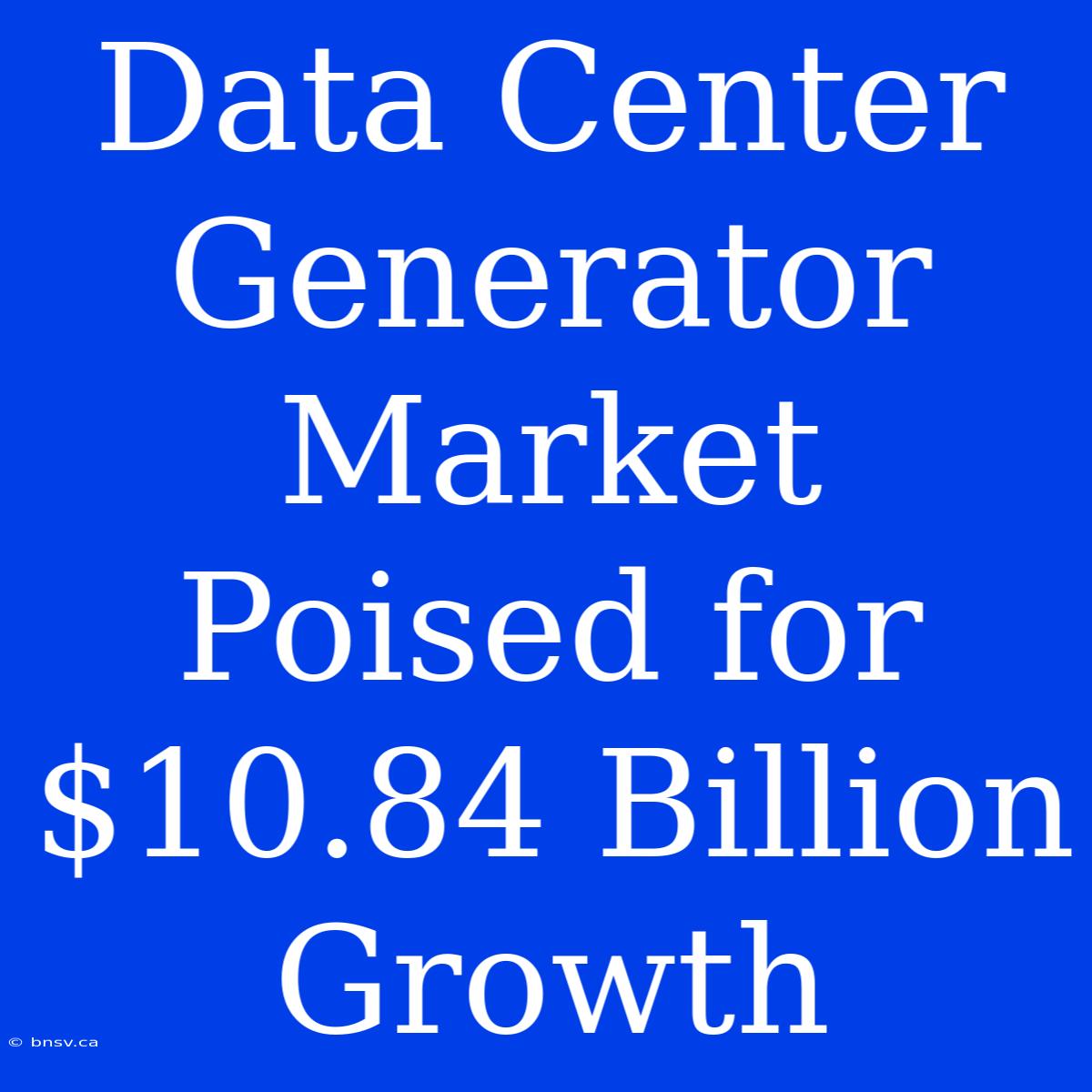 Data Center Generator Market Poised For $10.84 Billion Growth